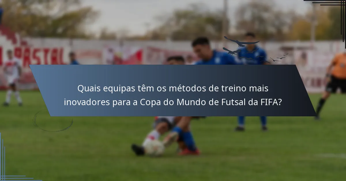 Quais equipas têm os métodos de treino mais inovadores para a Copa do Mundo de Futsal da FIFA?