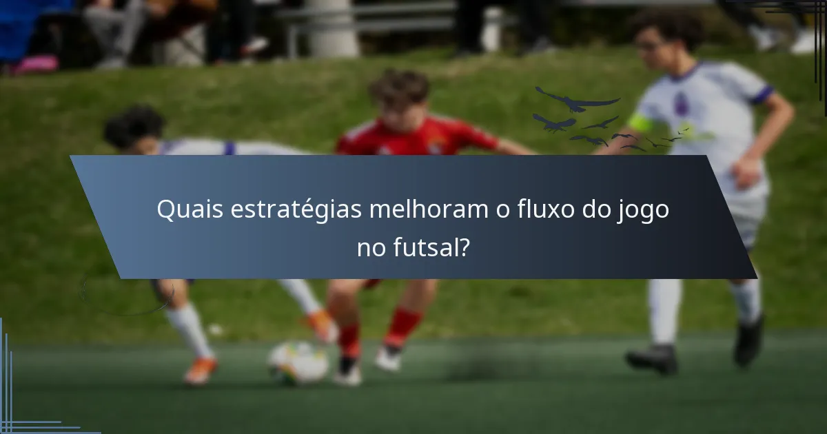 Quais estratégias melhoram o fluxo do jogo no futsal?