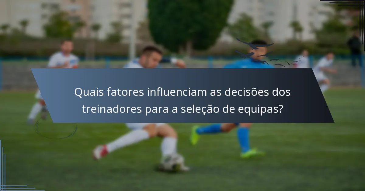 Quais fatores influenciam as decisões dos treinadores para a seleção de equipas?