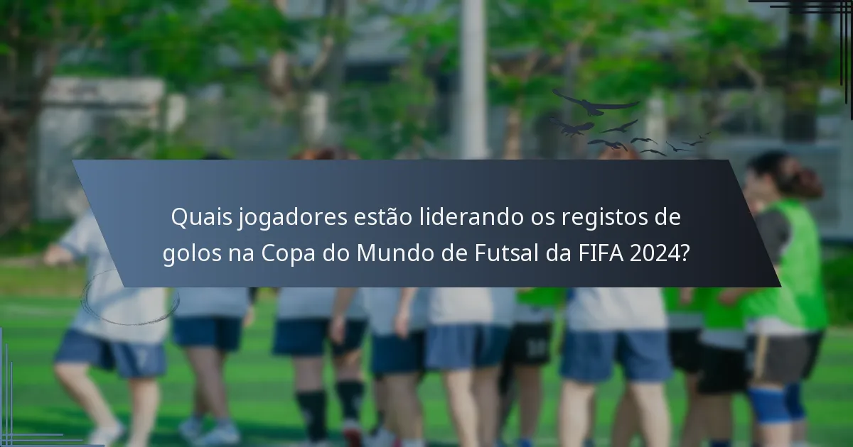 Quais jogadores estão liderando os registos de golos na Copa do Mundo de Futsal da FIFA 2024?