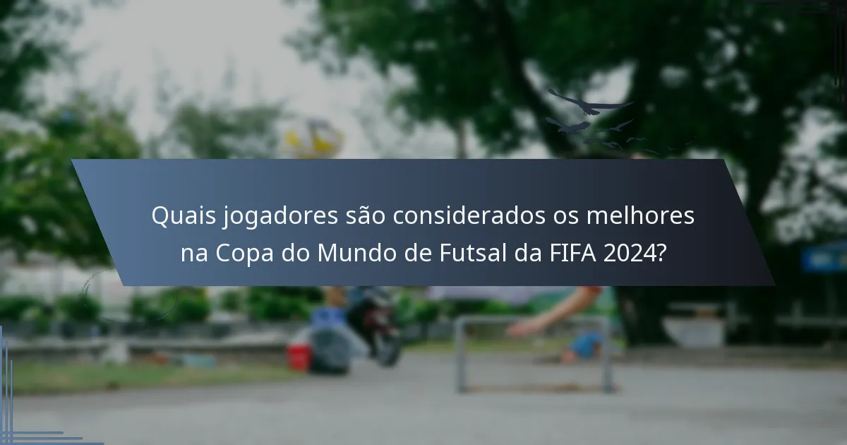 Quais jogadores são considerados os melhores na Copa do Mundo de Futsal da FIFA 2024?