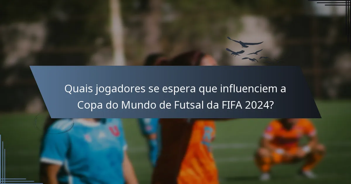 Quais jogadores se espera que influenciem a Copa do Mundo de Futsal da FIFA 2024?