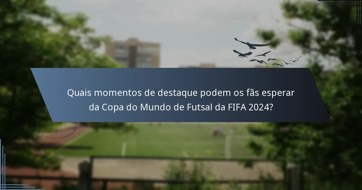 Quais momentos de destaque podem os fãs esperar da Copa do Mundo de Futsal da FIFA 2024?