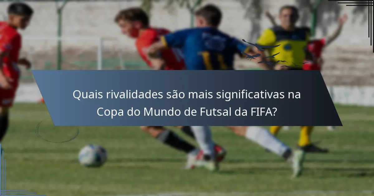Quais rivalidades são mais significativas na Copa do Mundo de Futsal da FIFA?