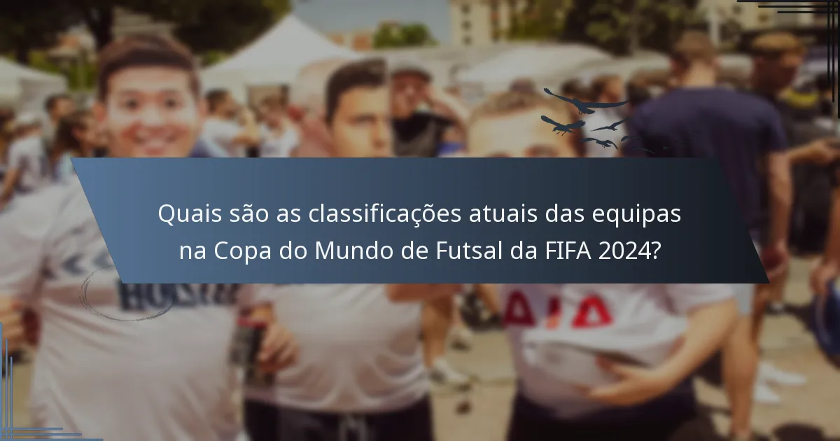 Quais são as classificações atuais das equipas na Copa do Mundo de Futsal da FIFA 2024?