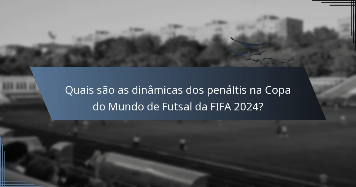 Quais são as dinâmicas dos penáltis na Copa do Mundo de Futsal da FIFA 2024?