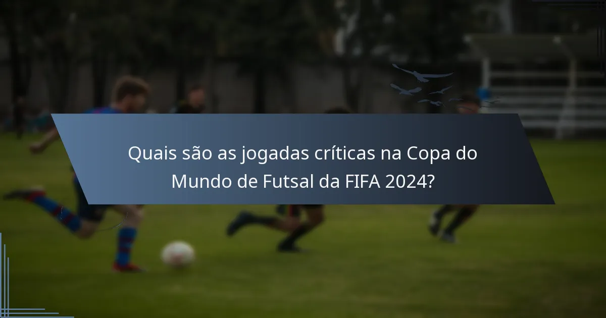 Quais são as jogadas críticas na Copa do Mundo de Futsal da FIFA 2024?