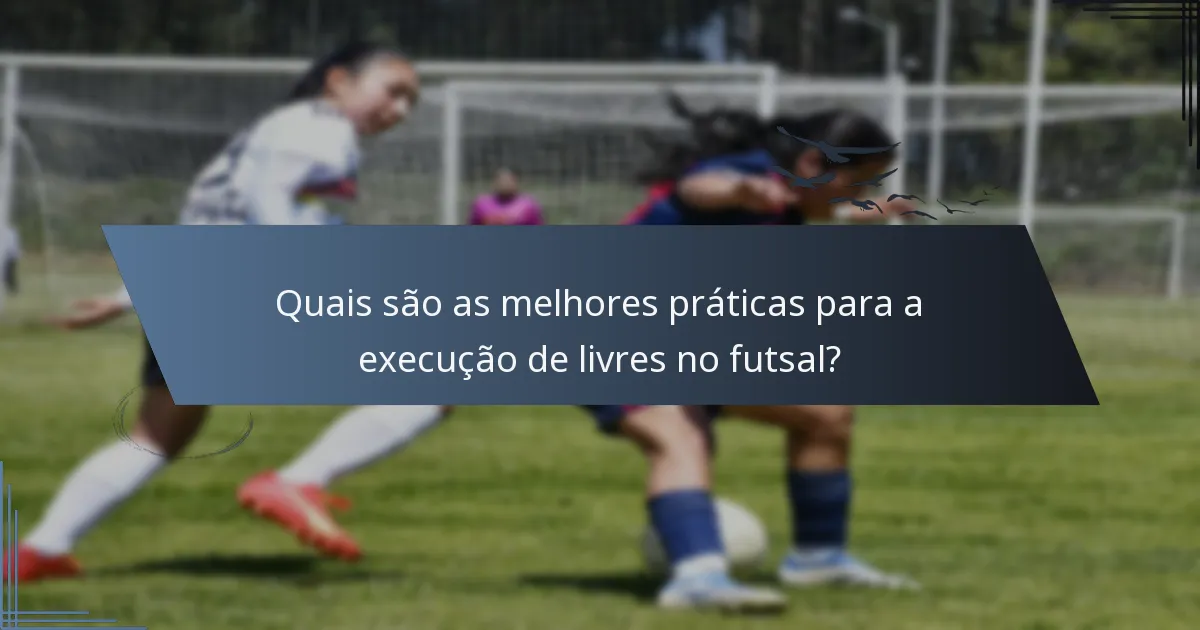 Quais são as melhores práticas para a execução de livres no futsal?