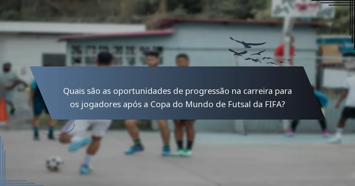 Quais são as oportunidades de progressão na carreira para os jogadores após a Copa do Mundo de Futsal da FIFA?