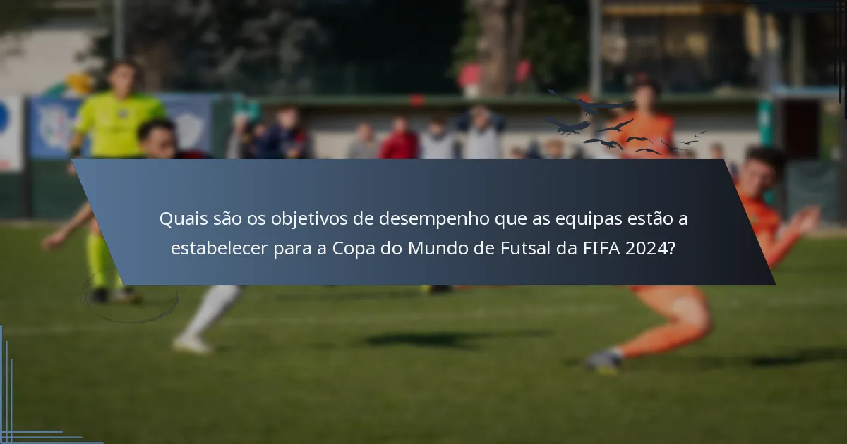 Quais são os objetivos de desempenho que as equipas estão a estabelecer para a Copa do Mundo de Futsal da FIFA 2024?