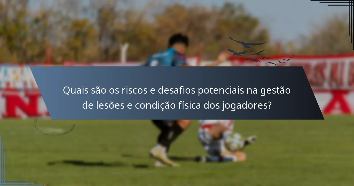 Quais são os riscos e desafios potenciais na gestão de lesões e condição física dos jogadores?
