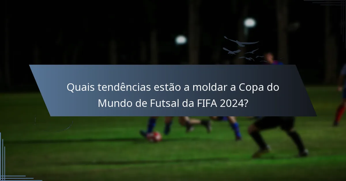 Quais tendências estão a moldar a Copa do Mundo de Futsal da FIFA 2024?
