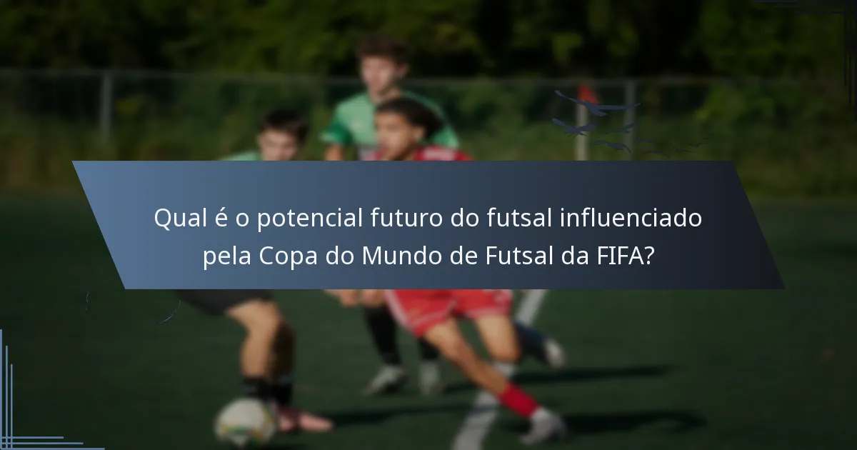 Qual é o potencial futuro do futsal influenciado pela Copa do Mundo de Futsal da FIFA?